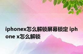 iphonex怎么解锁屏幕锁定 iphone x怎么解锁