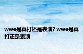 wwe是真打还是表演? wwe是真打还是表演 