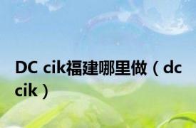 DC cik福建哪里做（dc cik）