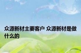 众源新材主要客户 众源新材是做什么的