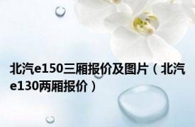 北汽e150三厢报价及图片（北汽e130两厢报价）