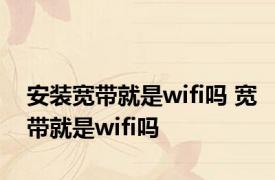 安装宽带就是wifi吗 宽带就是wifi吗