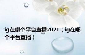 ig在哪个平台直播2021（ig在哪个平台直播）