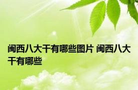 闽西八大干有哪些图片 闽西八大干有哪些