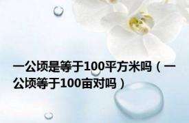 一公顷是等于100平方米吗（一公顷等于100亩对吗）