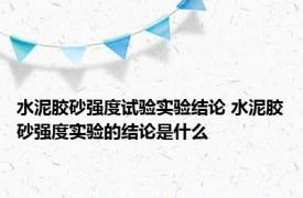 水泥胶砂强度试验实验结论 水泥胶砂强度实验的结论是什么