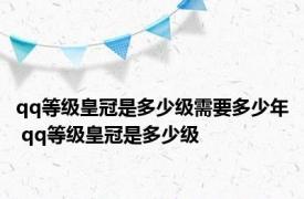 qq等级皇冠是多少级需要多少年 qq等级皇冠是多少级