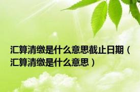 汇算清缴是什么意思截止日期（汇算清缴是什么意思）