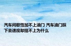 汽车间歇性加不上油门 汽车油门踩下去速度却提不上为什么