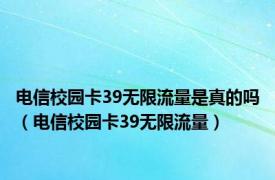 电信校园卡39无限流量是真的吗（电信校园卡39无限流量）