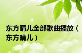 东方晴儿全部歌曲播放（东方晴儿）