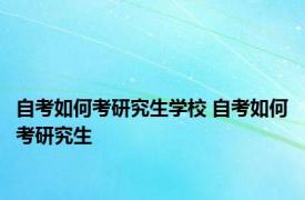 自考如何考研究生学校 自考如何考研究生