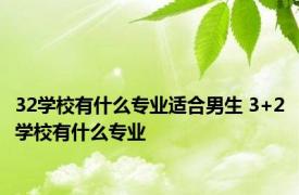 32学校有什么专业适合男生 3+2学校有什么专业