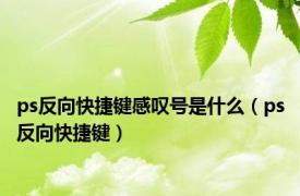 ps反向快捷键感叹号是什么（ps反向快捷键）