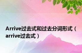 Arrive过去式和过去分词形式（arrive过去式）