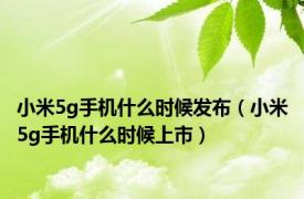 小米5g手机什么时候发布（小米5g手机什么时候上市）