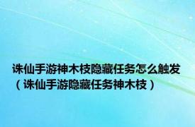 诛仙手游神木枝隐藏任务怎么触发（诛仙手游隐藏任务神木枝）