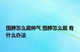 围脖怎么戴帅气 围脖怎么戴 有什么办法