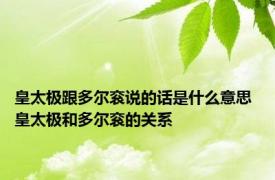 皇太极跟多尔衮说的话是什么意思 皇太极和多尔衮的关系