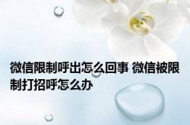 微信限制呼出怎么回事 微信被限制打招呼怎么办