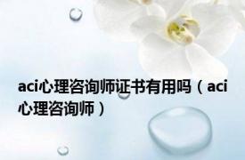 aci心理咨询师证书有用吗（aci心理咨询师）