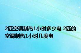 2匹空调制热1小时多少电 2匹的空调制热1小时几度电