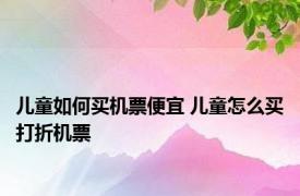 儿童如何买机票便宜 儿童怎么买打折机票