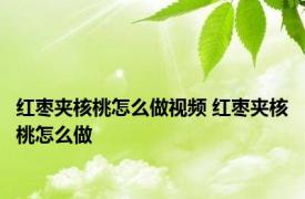 红枣夹核桃怎么做视频 红枣夹核桃怎么做