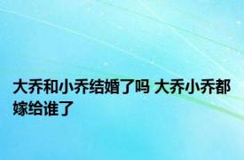 大乔和小乔结婚了吗 大乔小乔都嫁给谁了