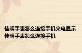 佳明手表怎么连接手机来电显示 佳明手表怎么连接手机