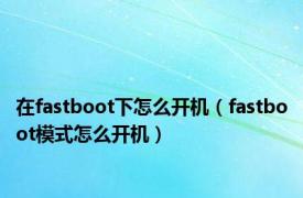 在fastboot下怎么开机（fastboot模式怎么开机）