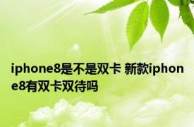 iphone8是不是双卡 新款iphone8有双卡双待吗