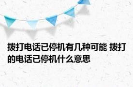 拨打电话已停机有几种可能 拨打的电话已停机什么意思