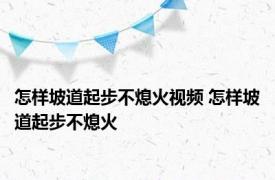 怎样坡道起步不熄火视频 怎样坡道起步不熄火