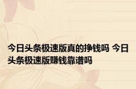 今日头条极速版真的挣钱吗 今日头条极速版赚钱靠谱吗