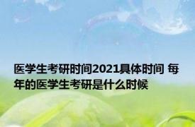 医学生考研时间2021具体时间 每年的医学生考研是什么时候