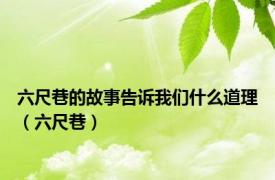 六尺巷的故事告诉我们什么道理（六尺巷）