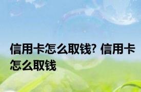 信用卡怎么取钱? 信用卡怎么取钱