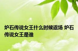 炉石传说女王什么时候返场 炉石传说女王是谁