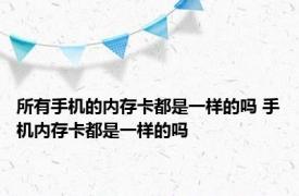 所有手机的内存卡都是一样的吗 手机内存卡都是一样的吗