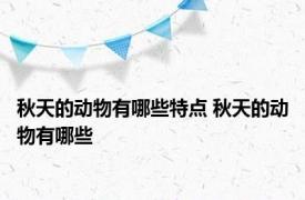 秋天的动物有哪些特点 秋天的动物有哪些