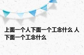 上面一个人下面一个工念什么 人下面一个工念什么