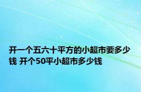 开一个五六十平方的小超市要多少钱 开个50平小超市多少钱 