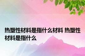 热塑性材料是指什么材料 热塑性材料是指什么