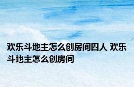 欢乐斗地主怎么创房间四人 欢乐斗地主怎么创房间