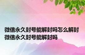 微信永久封号能解封吗怎么解封 微信永久封号能解封吗