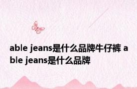 able jeans是什么品牌牛仔裤 able jeans是什么品牌