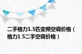 二手格力1.5匹变频空调价格（格力1 5二手空调价格）