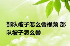 部队被子怎么叠视频 部队被子怎么叠