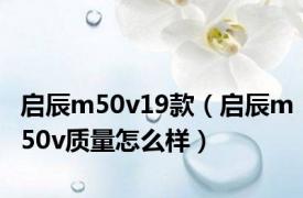 启辰m50v19款（启辰m50v质量怎么样）